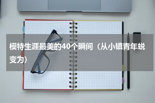 模特生涯最美的40个瞬间（从小镇青年蜕变为）