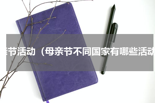 母亲节活动（母亲节不同国家有哪些活动）