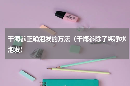 干海参正确泡发的方法（干海参除了纯净水泡发）