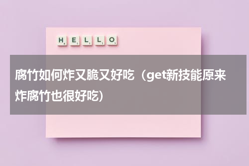 腐竹如何炸又脆又好吃（get新技能原来炸腐竹也很好吃）