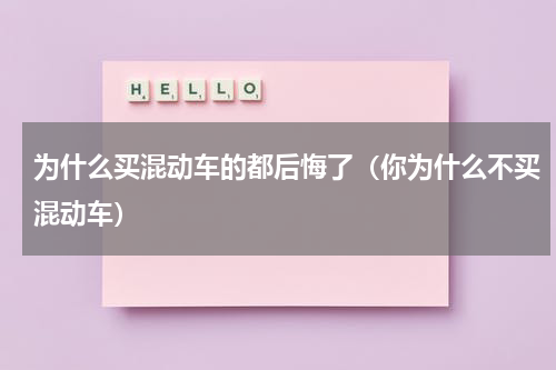 为什么买混动车的都后悔了（你为什么不买混动车）