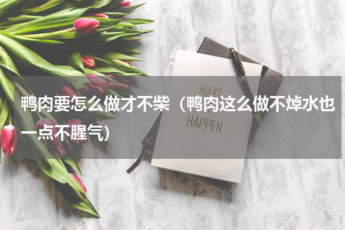 鸭肉要怎么做才不柴（鸭肉这么做不焯水也一点不腥气）