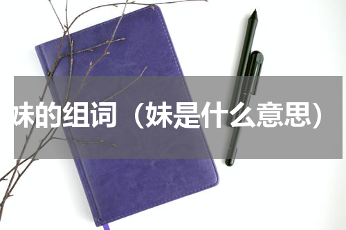 妹的组词（妹是什么意思）