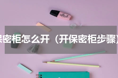 保密柜怎么开（开保密柜步骤）