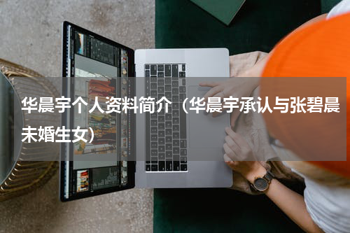 华晨宇个人资料简介（华晨宇承认与张碧晨未婚生女）