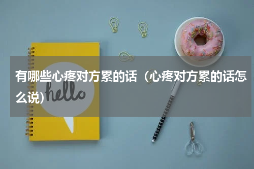 有哪些心疼对方累的话（心疼对方累的话怎么说）