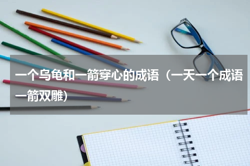 一个乌龟和一箭穿心的成语（一天一个成语一箭双雕）