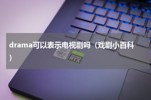 drama可以表示电视剧吗（戏剧小百科）