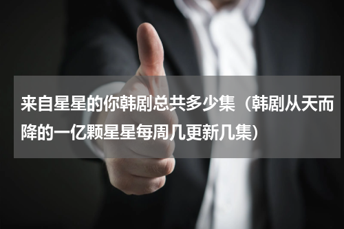 来自星星的你韩剧总共多少集（韩剧从天而降的一亿颗星星每周几更新几集）