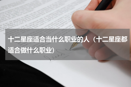 十二星座适合当什么职业的人（十二星座都适合做什么职业）