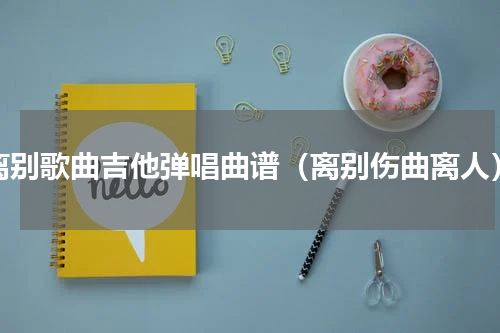 离别歌曲吉他弹唱曲谱（离别伤曲离人）