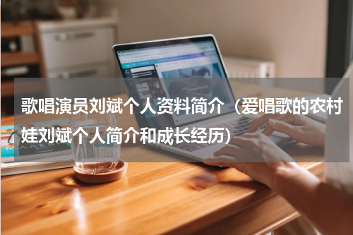 歌唱演员刘斌个人资料简介（爱唱歌的农村娃刘斌个人简介和成长经历）