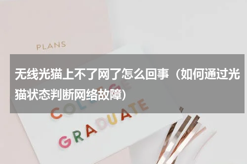 无线光猫上不了网了怎么回事（如何通过光猫状态判断网络故障）