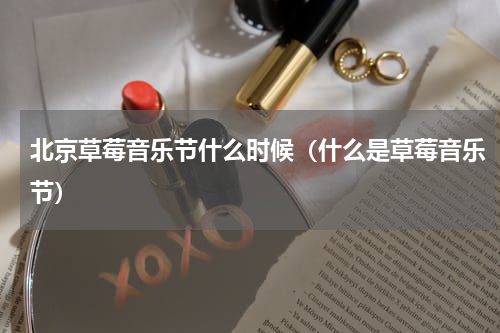北京草莓音乐节什么时候（什么是草莓音乐节）