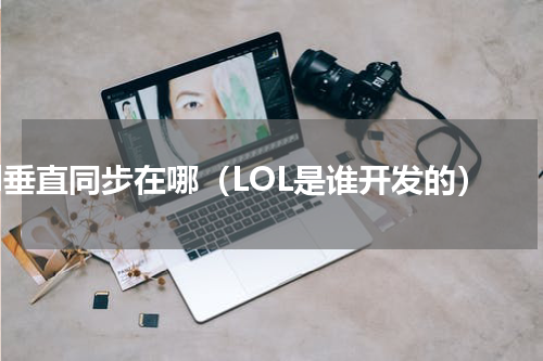lol垂直同步在哪（LOL是谁开发的）