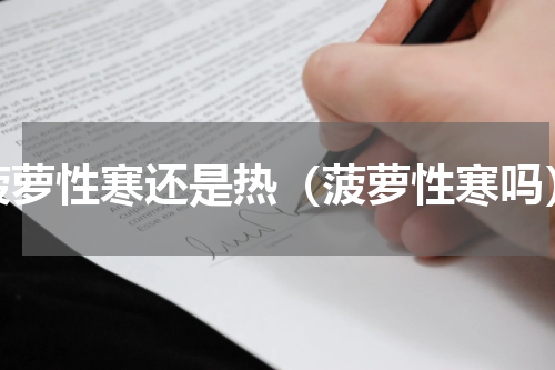 菠萝性寒还是热（菠萝性寒吗）