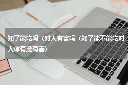 知了能吃吗（对人有害吗（知了能不能吃对人体有没有害）