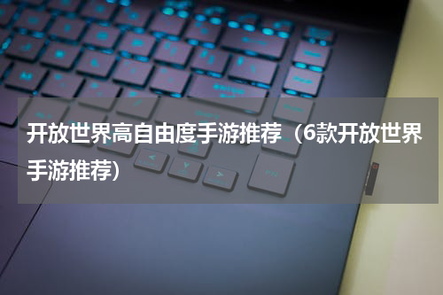 开放世界高自由度手游推荐（6款开放世界手游推荐）