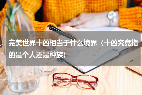 完美世界十凶相当于什么境界（十凶究竟指的是个人还是种族）