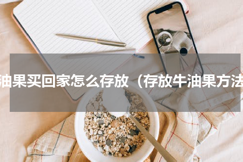 牛油果买回家怎么存放（存放牛油果方法）
