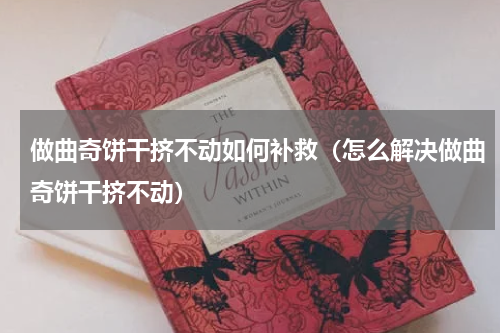 做曲奇饼干挤不动如何补救（怎么解决做曲奇饼干挤不动）