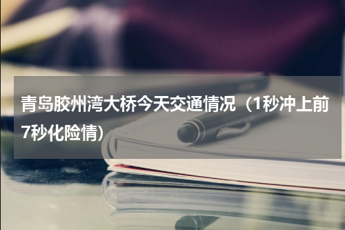 青岛胶州湾大桥今天交通情况（1秒冲上前7秒化险情）