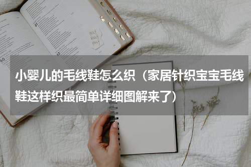 小婴儿的毛线鞋怎么织（家居针织宝宝毛线鞋这样织最简单详细图解来了）