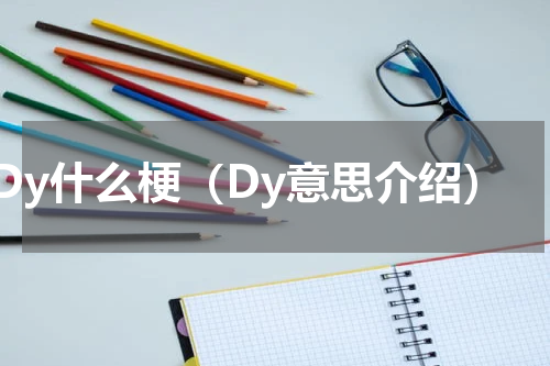 Dy什么梗（Dy意思介绍）
