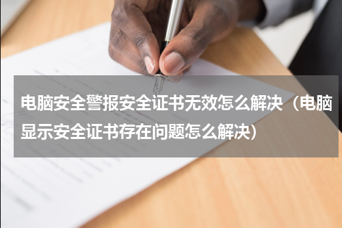 电脑安全警报安全证书无效怎么解决（电脑显示安全证书存在问题怎么解决）