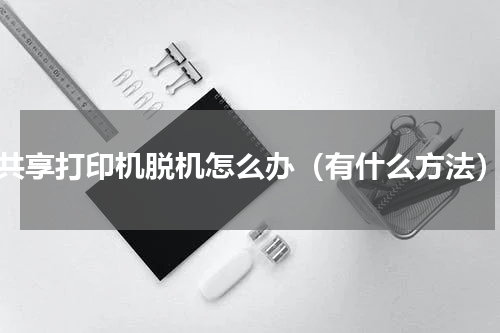 共享打印机脱机怎么办（有什么方法）