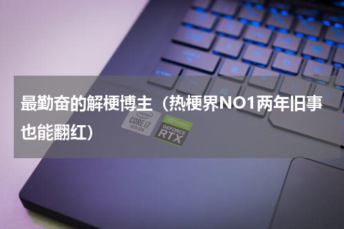 最勤奋的解梗博主（热梗界NO1两年旧事也能翻红）