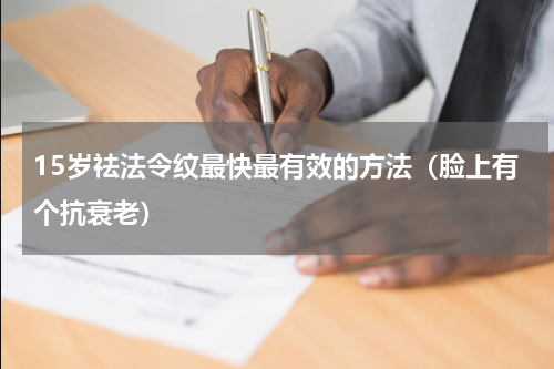 15岁祛法令纹最快最有效的方法（脸上有个抗衰老）
