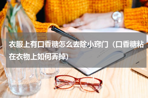 衣服上有口香糖怎么去除小窍门（口香糖粘在衣物上如何弄掉）