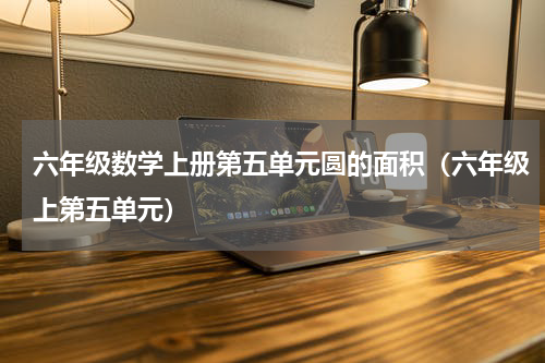 六年级数学上册第五单元圆的面积（六年级上第五单元）