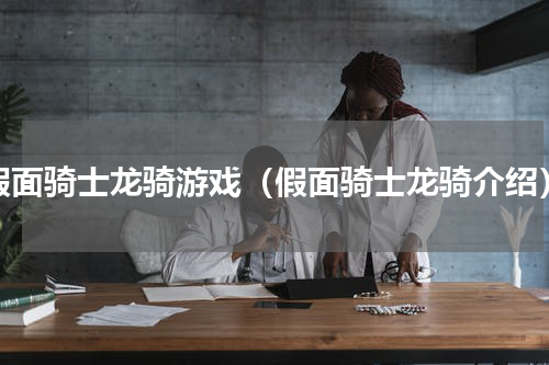 假面骑士龙骑游戏（假面骑士龙骑介绍）