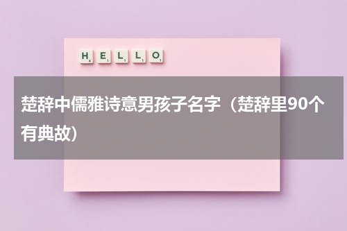 楚辞中儒雅诗意男孩子名字（楚辞里90个有典故）