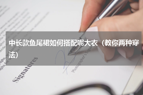 中长款鱼尾裙如何搭配呢大衣（教你两种穿法）