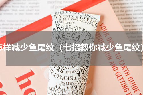怎样减少鱼尾纹（七招教你减少鱼尾纹）