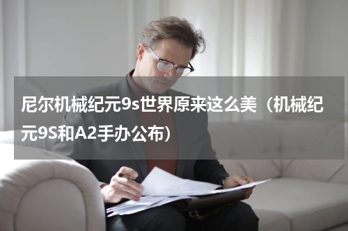 尼尔机械纪元9s世界原来这么美（机械纪元9S和A2手办公布）
