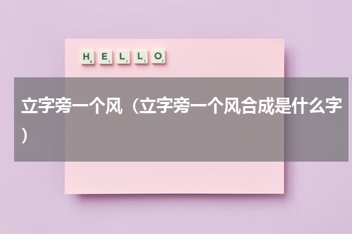 立字旁一个风（立字旁一个风合成是什么字）