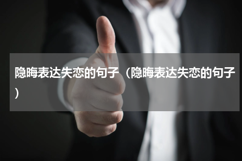 隐晦表达失恋的句子（隐晦表达失恋的句子）