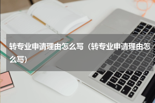 转专业申请理由怎么写（转专业申请理由怎么写）