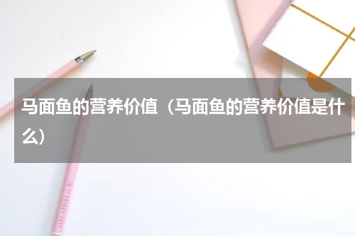马面鱼的营养价值（马面鱼的营养价值是什么）