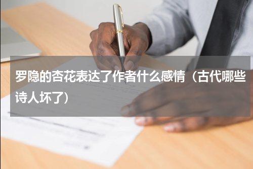 罗隐的杏花表达了作者什么感情（古代哪些诗人坏了）