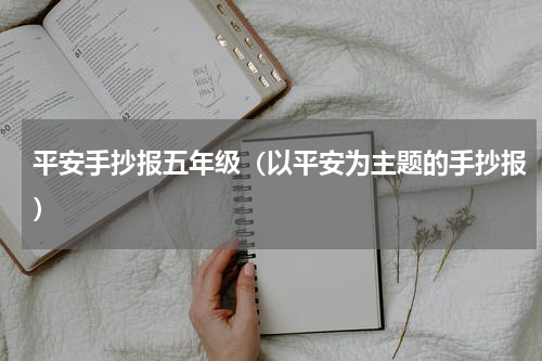 平安手抄报五年级（以平安为主题的手抄报）