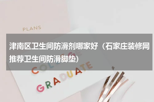 津南区卫生间防滑剂哪家好（石家庄装修网推荐卫生间防滑脚垫）