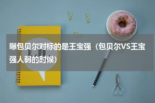 曝包贝尔对标的是王宝强（包贝尔VS王宝强人弱的时候）