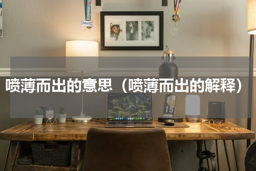 喷薄而出的意思（喷薄而出的解释）