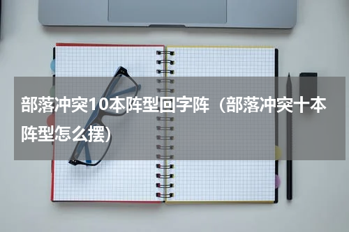 部落冲突10本阵型回字阵（部落冲突十本阵型怎么摆）