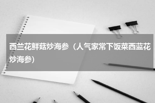 西兰花鲜菇炒海参（人气家常下饭菜西蓝花炒海参）